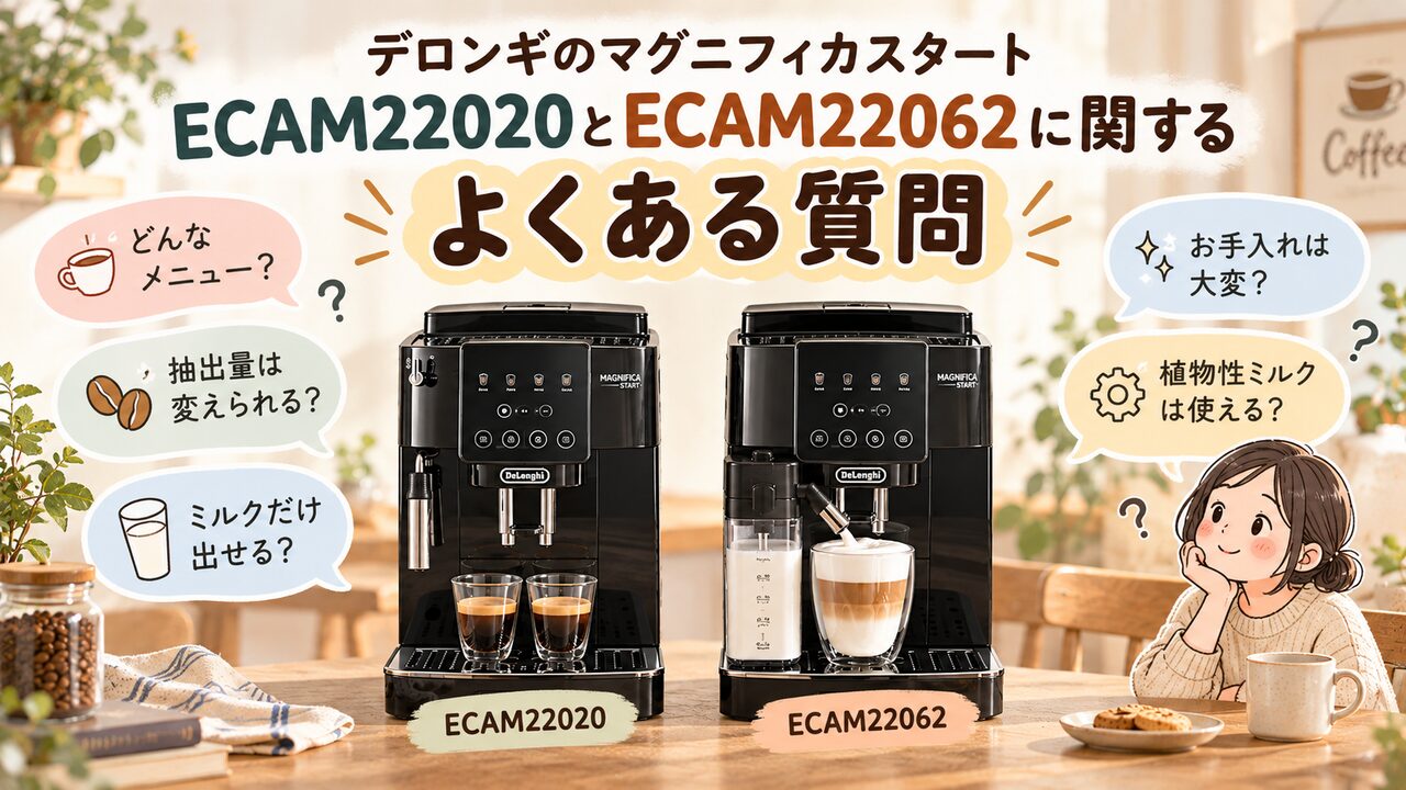 デロンギのマグニフィカスタートECAM22020とECAM22062に関する質問